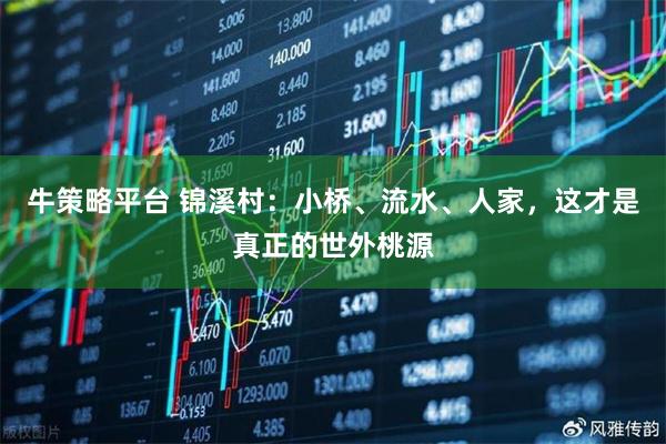牛策略平台 锦溪村：小桥、流水、人家，这才是真正的世外桃源