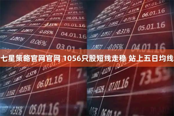 七星策略官网官网 1056只股短线走稳 站上五日均线