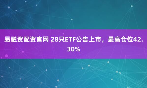 易融资配资官网 28只ETF公告上市，最高仓位42.30%