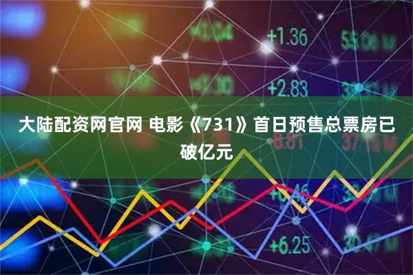 大陆配资网官网 电影《731》首日预售总票房已破亿元