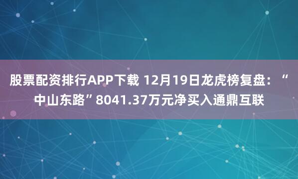 股票配资排行APP下载 12月19日龙虎榜复盘:“中山东路”8041.37万元净买入通鼎互联