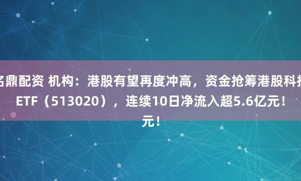名鼎配资 机构:港股有望再度冲高,资金抢筹港股科技ETF(513020),连续10日净流入超5.6亿元!