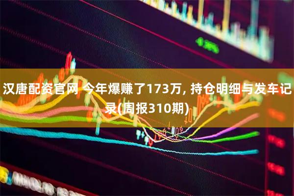 汉唐配资官网 今年爆赚了173万, 持仓明细与发车记录(周报310期)