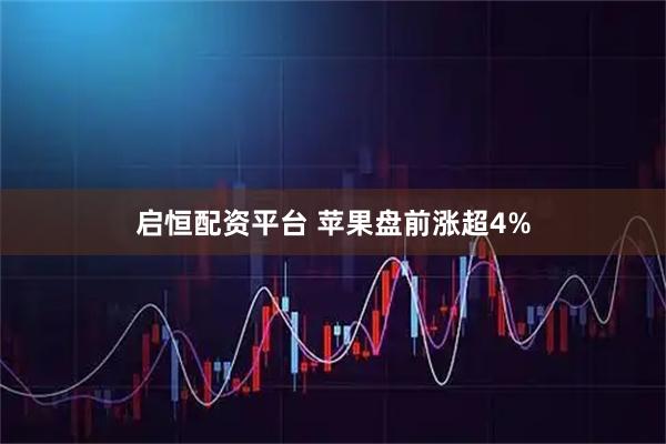 启恒配资平台 苹果盘前涨超4%